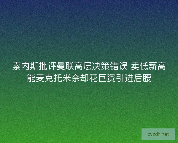索内斯批评曼联高层决策错误 卖低薪高能麦克托米奈却花巨资引进后腰