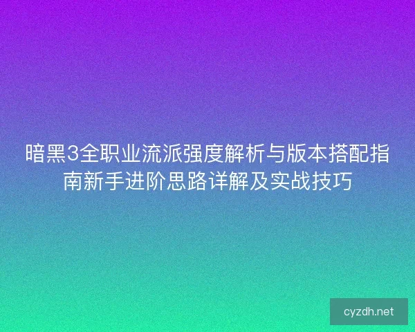 暗黑3全职业流派强度解析与版本搭配指南新手进阶思路详解及实战技巧